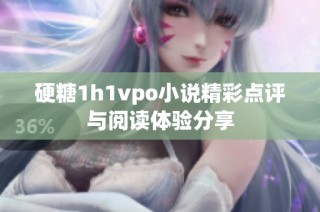 硬糖1h1vpo小说精彩点评与阅读体验分享
