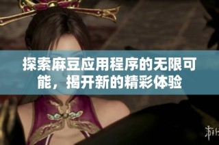 探索麻豆应用程序的无限可能，揭开新的精彩体验