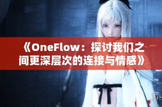 《OneFlow：探讨我们之间更深层次的连接与情感》