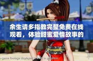 余生请多指教完整免费在线观看，体验甜蜜爱情故事的奇妙旅程