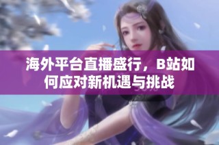 海外平台直播盛行，B站如何应对新机遇与挑战