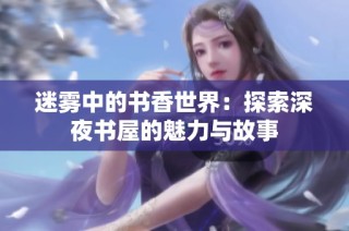迷雾中的书香世界：探索深夜书屋的魅力与故事