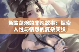 色翁荡熄的非凡故事：探索人性与情感的复杂交织