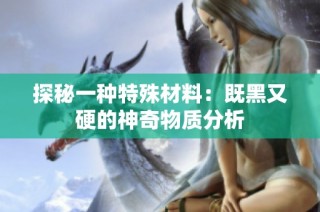 探秘一种特殊材料：既黑又硬的神奇物质分析
