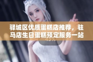 驿城区优质蛋糕店推荐，驻马店生日蛋糕预定服务一站式解决方案