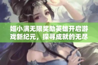 姬小满无限奖励英雄开启游戏新纪元，探寻成就的无尽可能性