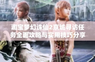 淘宝梦幻诛仙2京城寻访任务全面攻略与实用技巧分享
