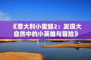 《意大利小蜜蜂2：发现大自然中的小英雄与冒险》