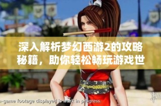 深入解析梦幻西游2的攻略秘籍，助你轻松畅玩游戏世界的秘密技巧与经验分享