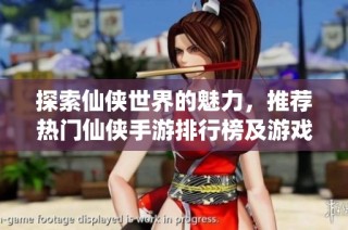探索仙侠世界的魅力，推荐热门仙侠手游排行榜及游戏攻略，让你成为绝世高手