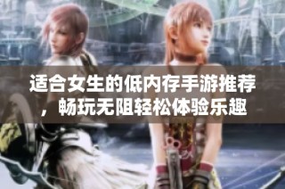 适合女生的低内存手游推荐，畅玩无阻轻松体验乐趣