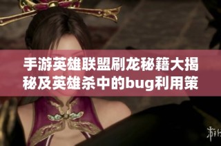 手游英雄联盟刷龙秘籍大揭秘及英雄杀中的bug利用策略教学