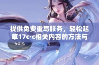 提供免费重写服务，轻松起草17c·c相关内容的方法与技巧