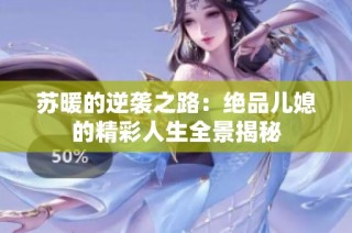 苏暖的逆袭之路：绝品儿媳的精彩人生全景揭秘