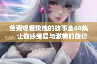 免费观看玫瑰的故事全40集，让你感受爱与激情的旋律