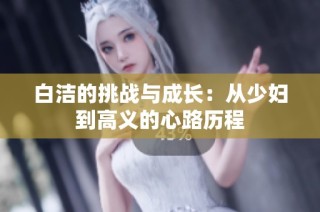 白洁的挑战与成长：从少妇到高义的心路历程