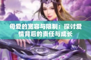 母爱的宽容与限制：探讨爱情背后的责任与成长