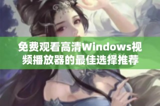 免费观看高清Windows视频播放器的最佳选择推荐