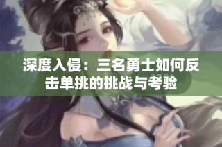 深度入侵：三名勇士如何反击单挑的挑战与考验