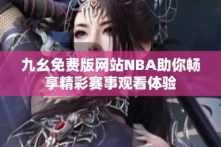 九幺免费版网站NBA助你畅享精彩赛事观看体验