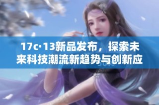 17c·13新品发布，探索未来科技潮流新趋势与创新应用