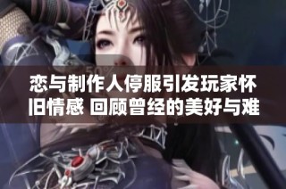 恋与制作人停服引发玩家怀旧情感 回顾曾经的美好与难舍的回忆