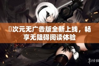 囧次元无广告版全新上线，畅享无阻碍阅读体验