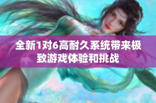全新1对6高耐久系统带来极致游戏体验和挑战