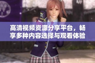 高清视频资源分享平台，畅享多种内容选择与观看体验