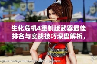生化危机4重制版武器最佳排名与实战技巧深度解析，为玩家提供全面攻略