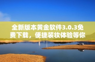 全新版本黄金软件3.0.3免费下载，便捷装妆体验等你来尝试