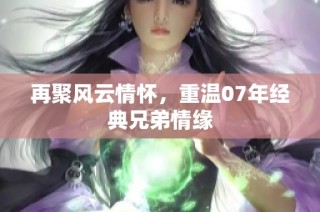 再聚风云情怀，重温07年经典兄弟情缘