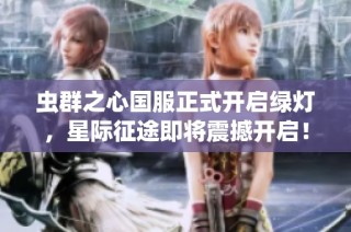 虫群之心国服正式开启绿灯，星际征途即将震撼开启！