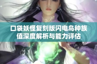 口袋妖怪复刻版闪电鸟种族值深度解析与能力评估