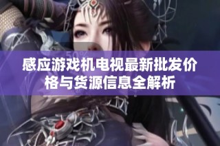 感应游戏机电视最新批发价格与货源信息全解析