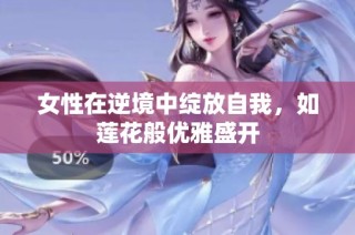 女性在逆境中绽放自我，如莲花般优雅盛开