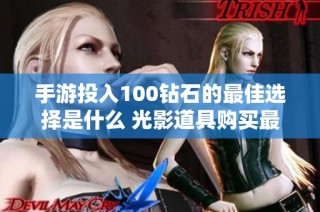 手游投入100钻石的最佳选择是什么 光影道具购买最划算的攻略揭秘
