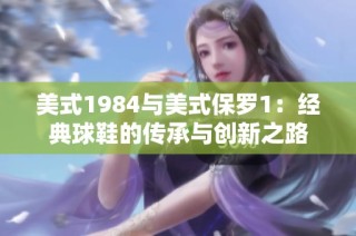 美式1984与美式保罗1：经典球鞋的传承与创新之路