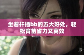 坐着扦插bb的五大好处，轻松育苗省力又高效