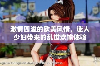 激情四溢的欧美风情，迷人少妇带来的乱世欢愉体验