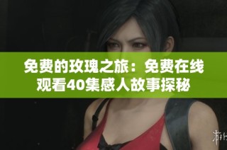 免费的玫瑰之旅：免费在线观看40集感人故事探秘