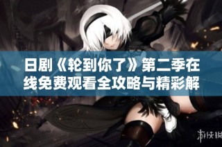 日剧《轮到你了》第二季在线免费观看全攻略与精彩解析