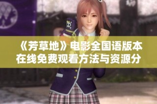《芳草地》电影全国语版本在线免费观看方法与资源分享