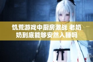 饥荒游戏中厨房激战 老奶奶到底能够安然入睡吗