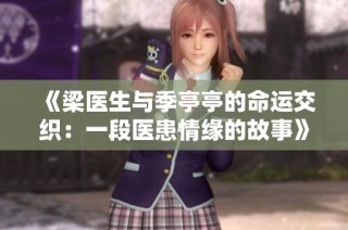 《梁医生与季亭亭的命运交织：一段医患情缘的故事》