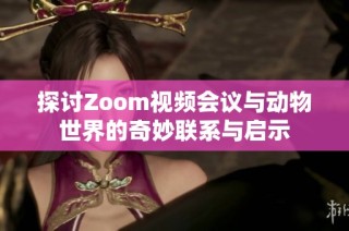 探讨Zoom视频会议与动物世界的奇妙联系与启示