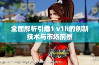 全面解析引燃1 v1h的创新技术与市场前景