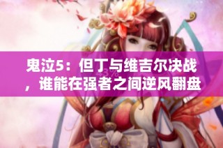 鬼泣5：但丁与维吉尔决战，谁能在强者之间逆风翻盘更令人惊叹