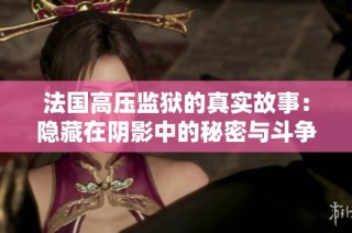 法国高压监狱的真实故事：隐藏在阴影中的秘密与斗争