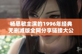 杨思敏主演的1996年经典无删减版全网分享链接大公开
